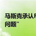 马斯克承认FSD功能开发受阻：存在“跷跷板问题”