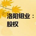 洛阳钼业：拟作价29亿转让新疆洛钼65.1%股权