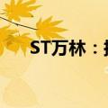 ST万林：拟以1.5亿元-3亿元回购股份