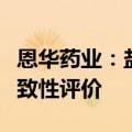 恩华药业：盐酸戊乙奎醚注射液通过仿制药一致性评价