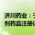 济川药业：子公司获得盐酸非索非那定干混悬剂药品注册证书