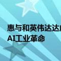 惠与和英伟达达成协议，以提供AI企业软件，以加速生成式AI工业革命