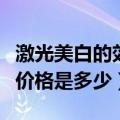 激光美白的效果一般怎么样啊（激光美白嫩肤价格是多少）