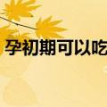 孕初期可以吃凤眼果吗（凤眼果孕妇能吃吗）