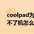 coolpad为什么开不了机（coolpad手机开不了机怎么办）