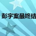 彭宇案最终结果有改判吗（彭宇案最终结果）