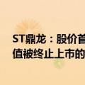 ST鼎龙：股价首次低于1元/股 股票存在可能因股价低于面值被终止上市的风险