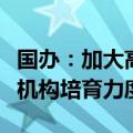 国办：加大高新技术细分领域专业性创业投资机构培育力度