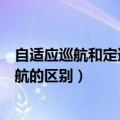 自适应巡航和定速巡航的区别是什么（自适应巡航和定速巡航的区别）