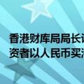 香港财库局局长许正宇：与内地监管机构紧密磋商 让内地投资者以人民币买港股