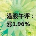 港股午评：恒生指数涨1.95% 恒生科技指数涨1.96%