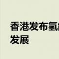 香港发布氢能经济策略，2025年将立法配合发展