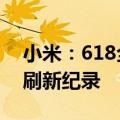 小米：618全渠道累计支付金额突破263亿，刷新纪录