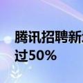 腾讯招聘新增AI大模型专项 扩招人数幅度超过50%