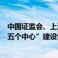 中国证监会、上海市政府签署关于资本市场支持上海加快“五个中心”建设协作工作机制备忘录