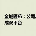 金城医药：公司具备复合型的、多技术的生物合成与化学合成双平台