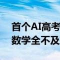首个AI高考全卷评测结果发布：最高分303 数学全不及格