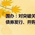 国办：对突破关键核心技术的科技型企业，建立上市融资、债券发行、并购重组绿色通道