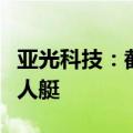 亚光科技：截至目前已为多家单位提供多种无人艇