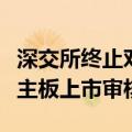 深交所终止对侨益股份首次公开发行股票并在主板上市审核