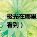 极光在哪里可以看到 中国（极光在哪里可以看到）