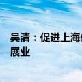 吴清：促进上海价格影响力不断提升，支持更多外资在上海展业
