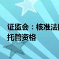 证监会：核准法国巴黎银行（中国）有限公司证券投资基金托管资格