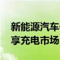新能源汽车保有量持续增长 多家公司瞄准共享充电市场