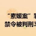 “素媛案”罪犯再入狱后刑满释放，此前违反禁令被判刑3个月