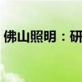 佛山照明：研发中心建设项目建设期延长2年