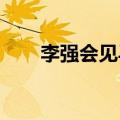 李强会见马来西亚最高元首易卜拉欣