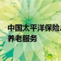 中国太平洋保险总裁赵永刚：发挥长期资金优势，积极布局养老服务