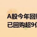 A股今年回购金额已刷新纪录 11家上市公司已回购超9亿元