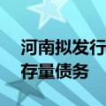 河南拟发行520亿元特殊再融资债 用于化解存量债务