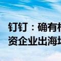 钉钉：确有相关出海布局，已在服务数百家中资企业出海场景