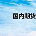 国内期货开盘涨跌不一 焦煤跌超2%