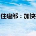 住建部：加快推动收购存量商品房用作保障房