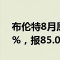 布伦特8月原油期货收跌0.26美元，跌幅0.3%，报85.07美元/桶