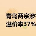 青岛两宗涉宅地块近19亿元成交 崂山区地块溢价率37%