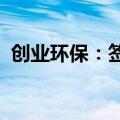 创业环保：签署污水处理厂水价调整备忘录