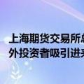 上海期货交易所总经理王凤海：只有通过开放 才有可能把境外投资者吸引进来