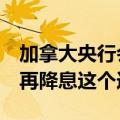 加拿大央行会议纪要：委员们考虑等到7月份再降息这个选项