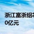 浙江富浙绍芯集成电路产业基金成立 出资额50亿元