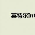 英特尔Intel 3制程进入大量生产阶段