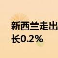 新西兰走出经济衰退，第一季度GDP环比增长0.2%