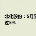 北化股份：5月至今 公司硝化棉产品订单均价波动幅度未超过5%