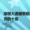 摩根大通据悉取消英国银行家奖金上限，最高可拿到基本工资的十倍