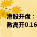 港股开盘：恒生指数高开0.13% 恒生科技指数高开0.16%