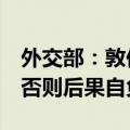 外交部：敦促菲方立即停止海上的侵权挑衅，否则后果自负