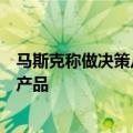 马斯克称做决策从不依赖调研：用户不会主动要求一个全新产品